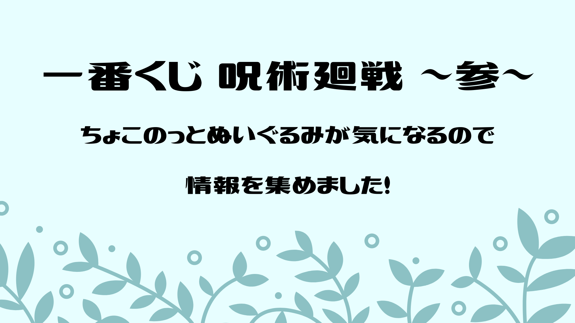 一番くじ 呪術廻戦 参 ロット予約はできる 発売日はいつ 上位賞のちょこのっとぬいぐるみが気になる しゃべあに